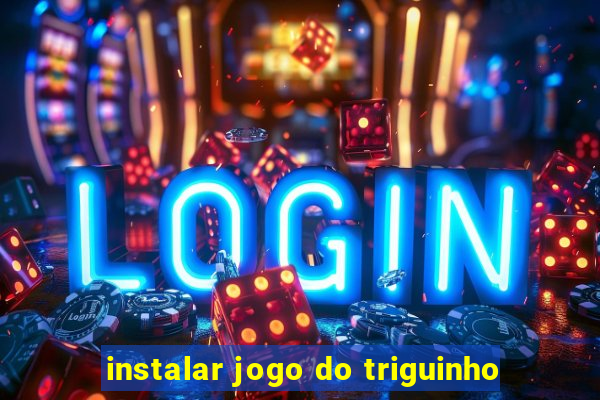 instalar jogo do triguinho